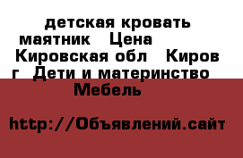 детская кровать маятник › Цена ­ 4 500 - Кировская обл., Киров г. Дети и материнство » Мебель   